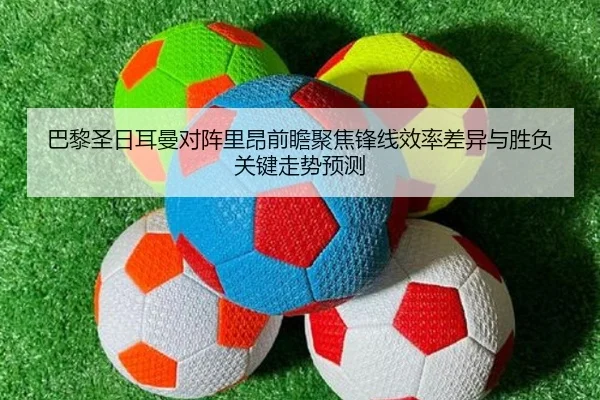巴黎圣日耳曼对阵里昂前瞻聚焦锋线效率差异与胜负关键走势预测