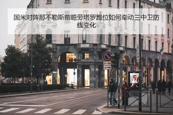 国米对阵那不勒斯前瞻劳塔罗跑位如何牵动三中卫防线变化