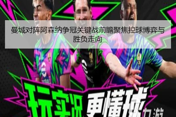 曼城对阵阿森纳争冠关键战前瞻聚焦控球博弈与胜负走向