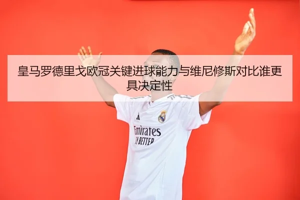 皇马罗德里戈欧冠关键进球能力与维尼修斯对比谁更具决定性