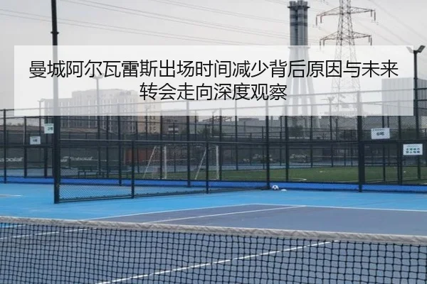 曼城阿尔瓦雷斯出场时间减少背后原因与未来转会走向深度观察