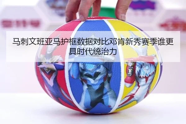 马刺文班亚马护框数据对比邓肯新秀赛季谁更具时代统治力