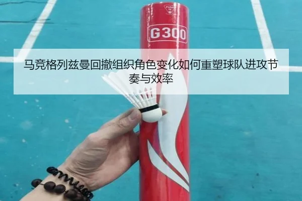 马竞格列兹曼回撤组织角色变化如何重塑球队进攻节奏与效率