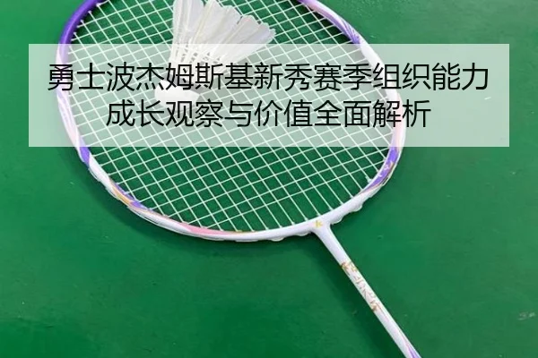 勇士波杰姆斯基新秀赛季组织能力成长观察与价值全面解析