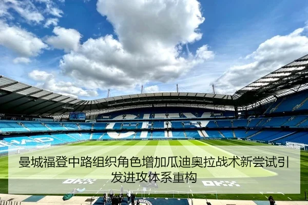 曼城福登中路组织角色增加瓜迪奥拉战术新尝试引发进攻体系重构