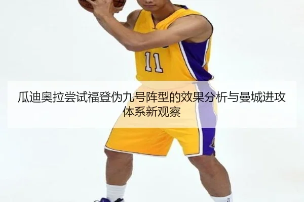 瓜迪奥拉尝试福登伪九号阵型的效果分析与曼城进攻体系新观察