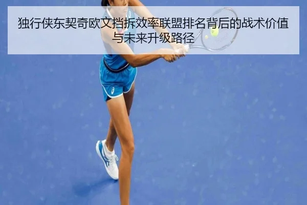 独行侠东契奇欧文挡拆效率联盟排名背后的战术价值与未来升级路径