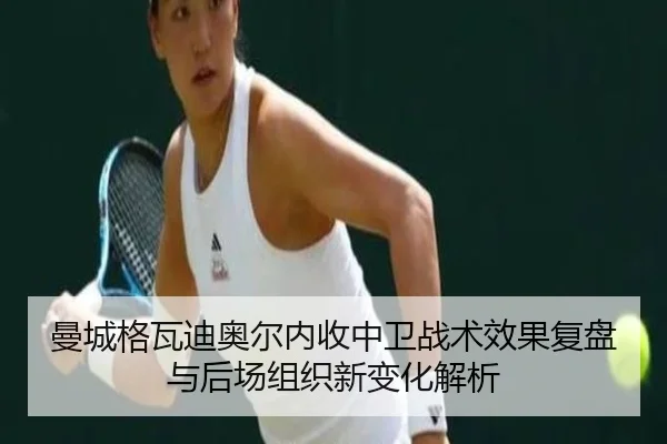 曼城格瓦迪奥尔内收中卫战术效果复盘与后场组织新变化解析