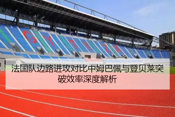 法国队边路进攻对比中姆巴佩与登贝莱突破效率深度解析