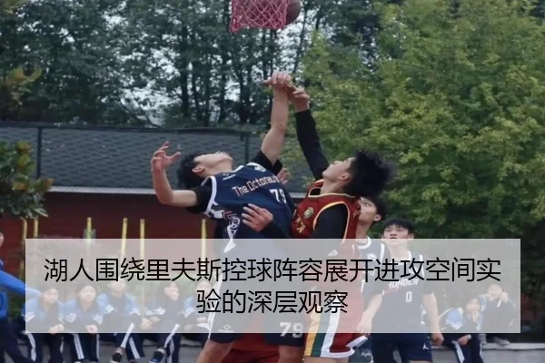 湖人围绕里夫斯控球阵容展开进攻空间实验的深层观察