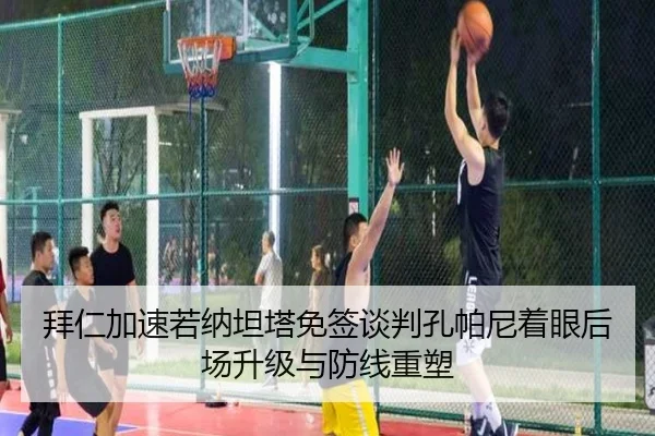 拜仁加速若纳坦塔免签谈判孔帕尼着眼后场升级与防线重塑